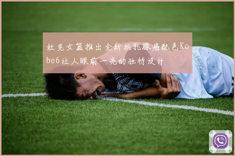 杜克女篮推出全新抗乳腺癌配色Kobe6让人眼前一亮的独特设计