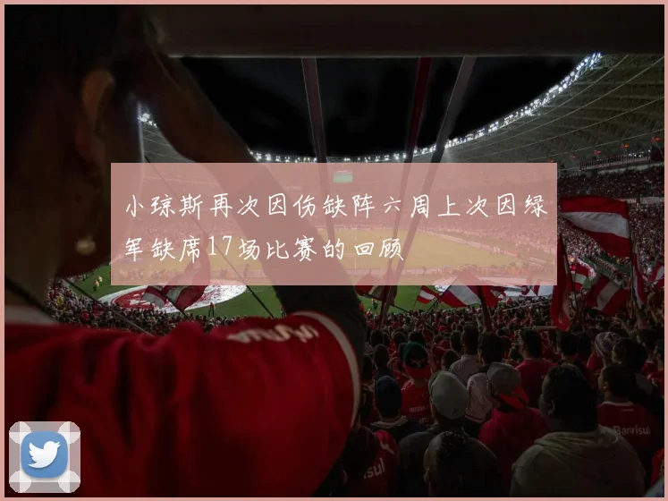 小琼斯再次因伤缺阵六周上次因绿军缺席17场比赛的回顾