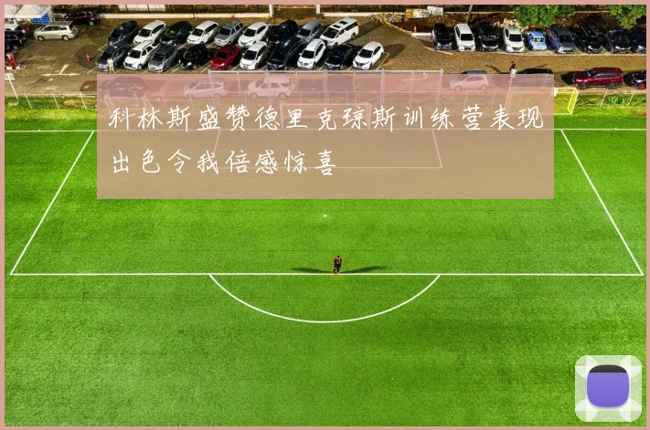 科林斯盛赞德里克琼斯训练营表现出色令我倍感惊喜