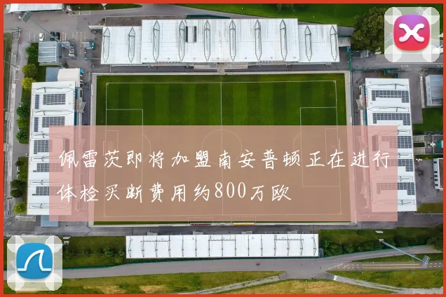 佩雷茨即将加盟南安普顿正在进行体检买断费用约800万欧