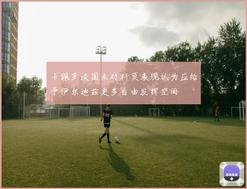 卡佩罗谈国米对科莫表现认为应给予伊尔迪兹更多自由发挥空间