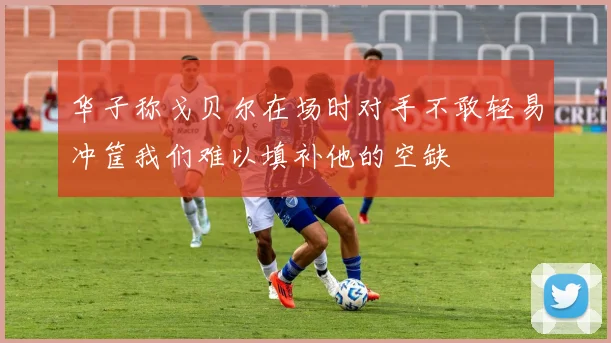华子称戈贝尔在场时对手不敢轻易冲筐我们难以填补他的空缺