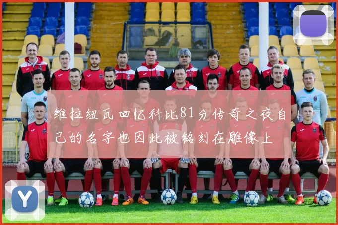 维拉纽瓦回忆科比81分传奇之夜自己的名字也因此被铭刻在雕像上