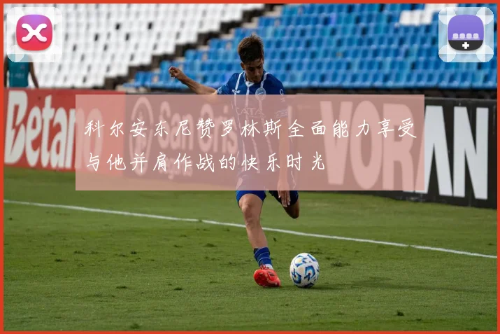 科尔安东尼赞罗林斯全面能力享受与他并肩作战的快乐时光