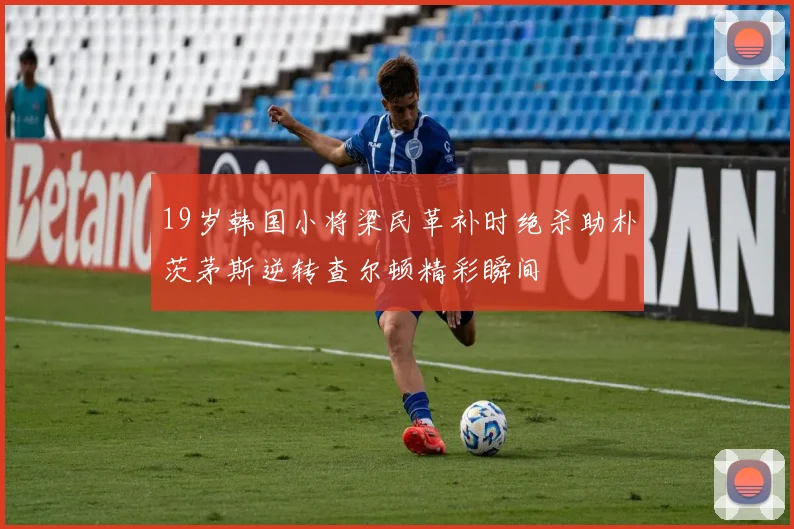 19岁韩国小将梁民革补时绝杀助朴茨茅斯逆转查尔顿精彩瞬间