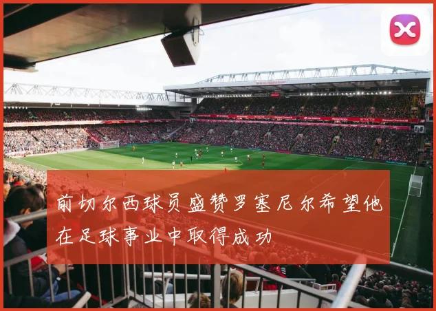 前切尔西球员盛赞罗塞尼尔希望他在足球事业中取得成功