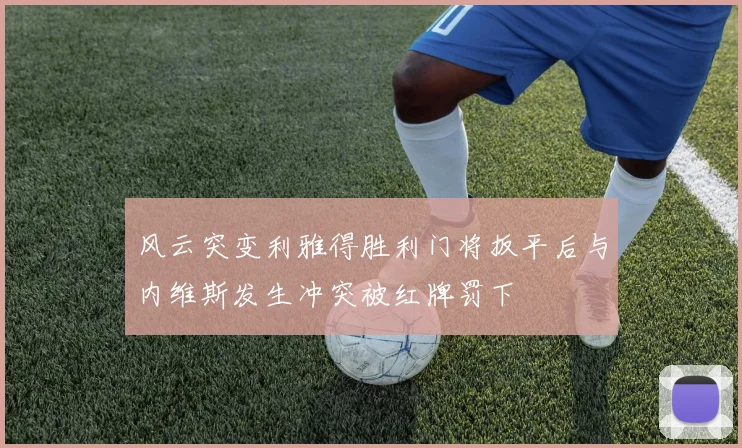 风云突变利雅得胜利门将扳平后与内维斯发生冲突被红牌罚下