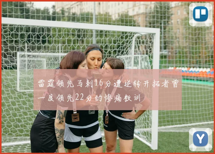 雷霆领先马刺16分遭逆转开拓者曾一度领先22分的惨痛教训