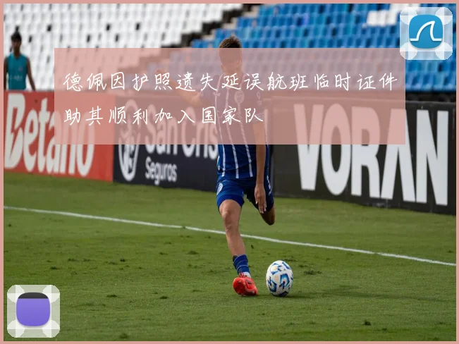 德佩因护照遗失延误航班临时证件助其顺利加入国家队