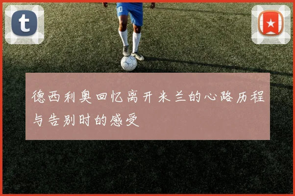 德西利奥回忆离开米兰的心路历程与告别时的感受