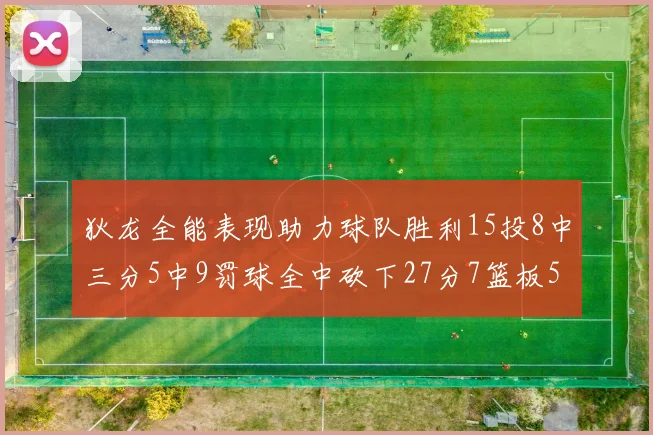 狄龙全能表现助力球队胜利15投8中三分5中9罚球全中砍下27分7篮板5助攻