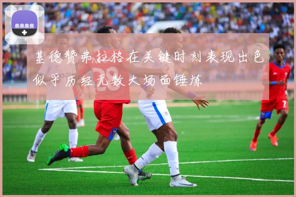 基德赞弗拉格在关键时刻表现出色似乎历经无数大场面锤炼