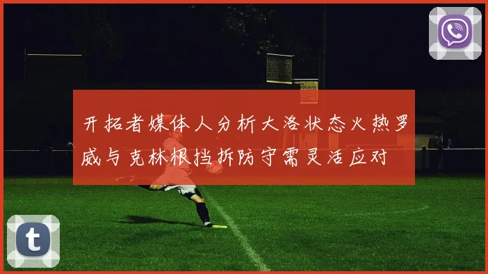 开拓者媒体人分析大洛状态火热罗威与克林根挡拆防守需灵活应对