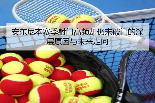 安东尼本赛季射门高频却仍未破门的深层原因与未来走向 - CSLBuyBalls